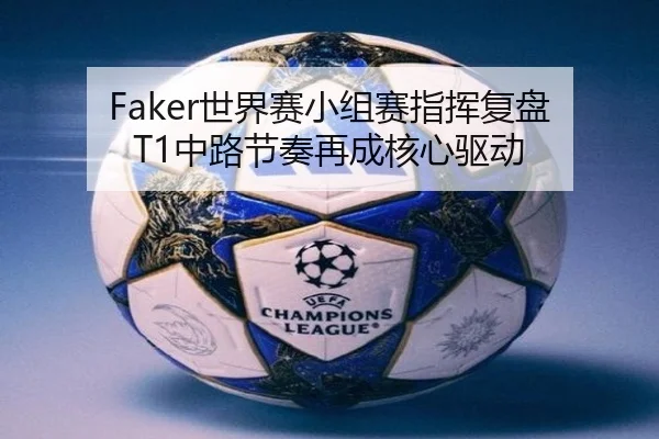 Faker世界赛小组赛指挥复盘 T1中路节奏再成核心驱动